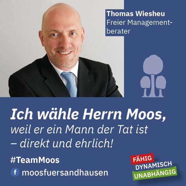 Ich wähle Hans-Jürgen Moos, weil er ein Mann der Tat ist – direkt und ehrlich! Thomas Wiesheu, freier Managementberater