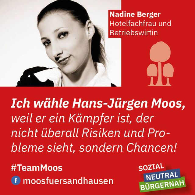 Ich wähle Hans-Jürgen Moos, weil er ein Kämpfer ist, der nicht überall Risiken und Probleme sieht, sondern Chancen. Nadine Berger – Hotelfachfrau und Betriebswirtin