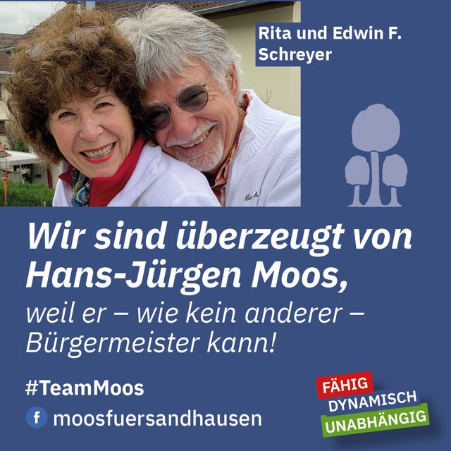 Wir sind überzeugt von Hans-Jürgen Moos, weil er - wie keine anderer - Bürgermeister sein kann! Rita und Edwin F. Schreyer.
