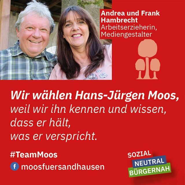 Wir wählen Hans-Jürgen Moos, weil wir ihn kennen und wissen, dass er hält, was er verspricht. Andrea und Frank Hambrecht.